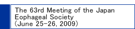 The 63rd Meeting of the Japan Esophageal Society(June 25-26, 2009)