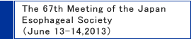 The 67th Meeting of the Japan Esophageal Society(June 13-14,2013)