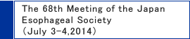 The 68th Meeting of the Japan Esophageal Society(July 3-4,2014)